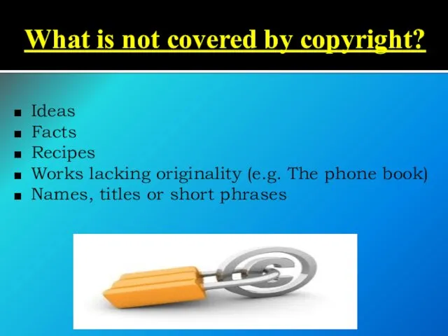 What is not covered by copyright? Ideas Facts Recipes Works lacking originality (e.g.