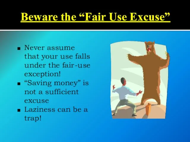 Beware the “Fair Use Excuse” Never assume that your use falls under the