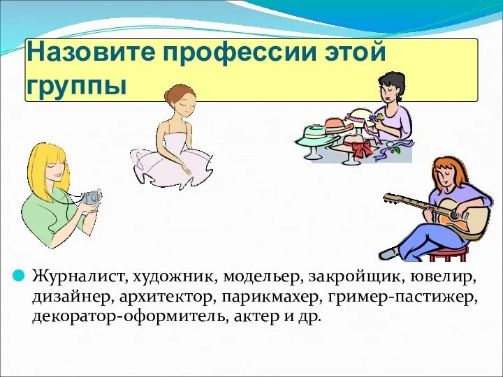 Назовите профессии этой группы Журналист, художник, модельер, закройщик, ювелир, дизайнер,