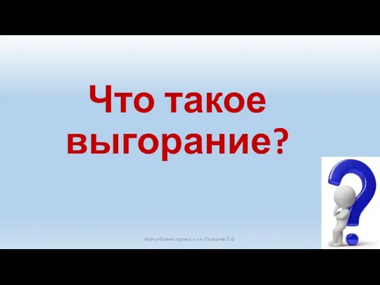 Что такое выгорание? Коуч и бизнес-тренер к.п.н. Сусарова Е.В.