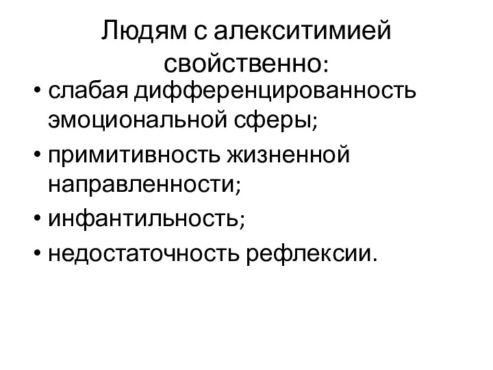 Людям с алекситимией свойственно: слабая дифференцированность эмоциональной сферы; примитивность жизненной направленности; инфантильность; недостаточность рефлексии.