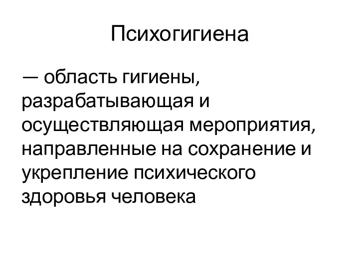 Психогигиена — область гигиены, разрабатывающая и осуществляющая мероприятия, направленные на сохранение и укрепление психического здоровья человека