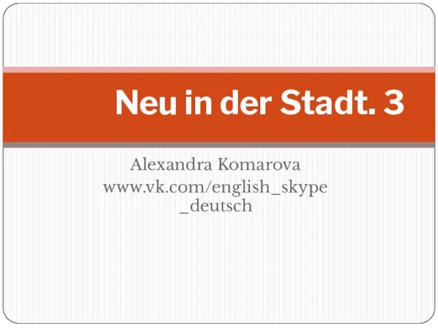 Alexandra Komarova www.vk.com/english_skype _deutsch Neu in der Stadt. 3