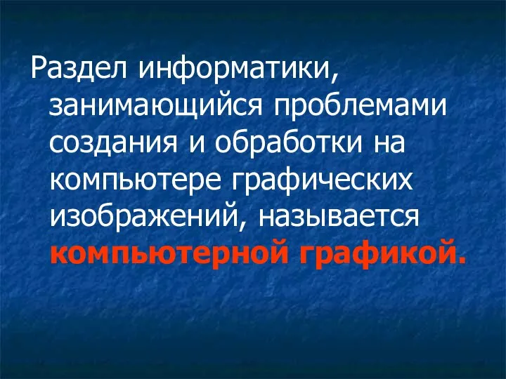 Раздел информатики, занимающийся проблемами создания и обработки на компьютере графических изображений, называется компьютерной графикой.