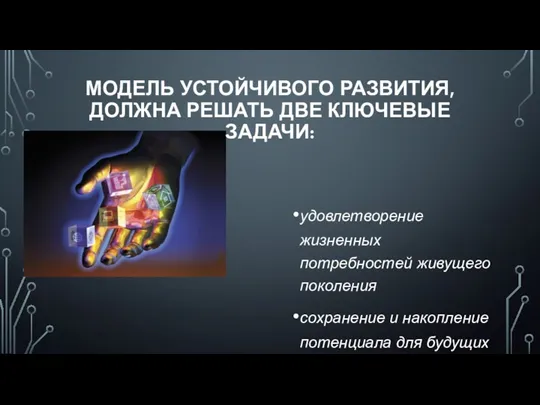 МОДЕЛЬ УСТОЙЧИВОГО РАЗВИТИЯ, ДОЛЖНА РЕШАТЬ ДВЕ КЛЮЧЕВЫЕ ЗАДАЧИ: удовлетворение жизненных