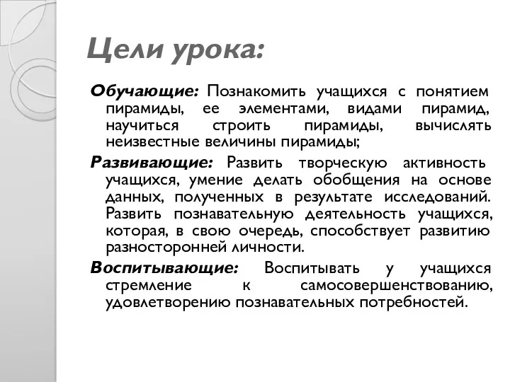 Цели урока: Обучающие: Познакомить учащихся с понятием пирамиды, ее элементами,