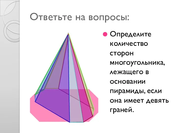 Ответьте на вопросы: Определите количество сторон многоугольника, лежащего в основании пирамиды, если она имеет девять граней.