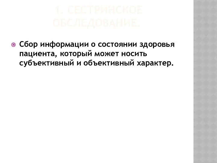 1. СЕСТРИНСКОЕ ОБСЛЕДОВАНИЕ. Сбор информации о состоянии здоровья пациента, который может носить субъективный и объективный характер.