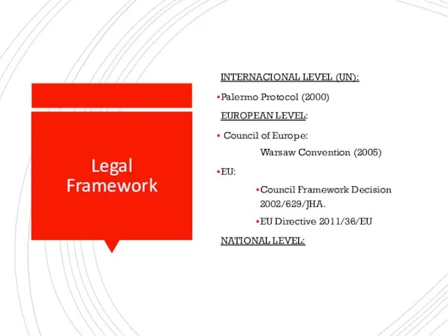 Legal Framework INTERNACIONAL LEVEL (UN): Palermo Protocol (2000) EUROPEAN LEVEL: Council of Europe: