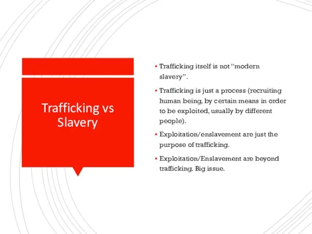 Trafficking vs Slavery Trafficking itself is not “modern slavery”. Trafficking is just a