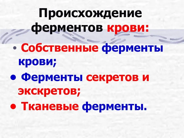 Происхождение ферментов крови: Собственные ферменты крови; Ферменты секретов и экскретов; Тканевые ферменты.