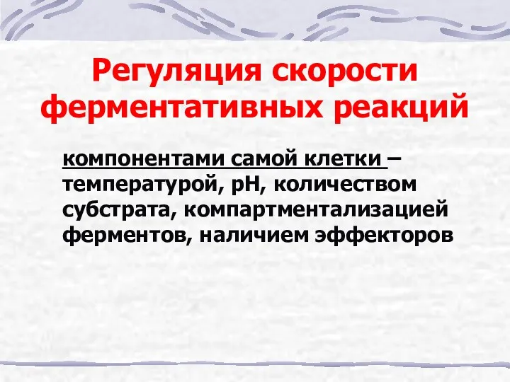 компонентами самой клетки – температурой, рН, количеством субстрата, компартментализацией ферментов, наличием эффекторов Регуляция скорости ферментативных реакций