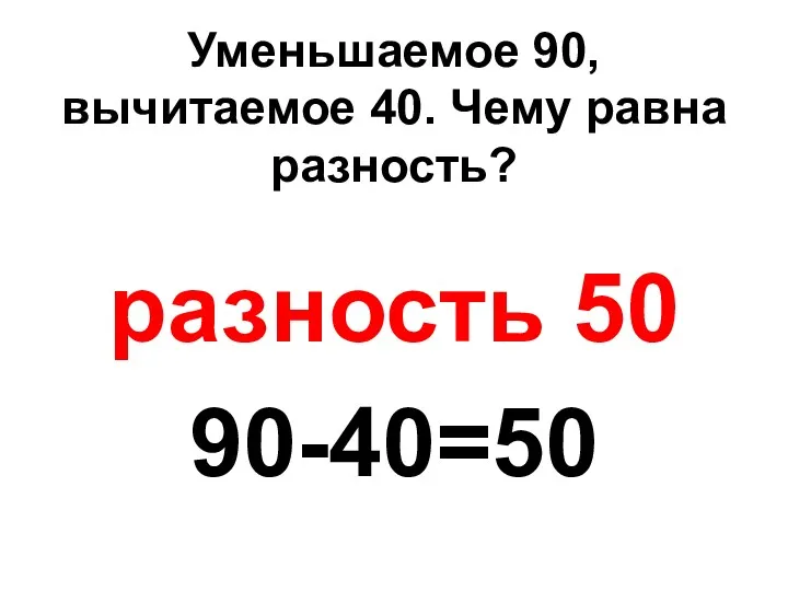 Уменьшаемое 90, вычитаемое 40. Чему равна разность? разность 50 90-40=50