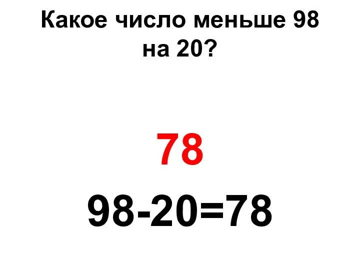 Какое число меньше 98 на 20? 78 98-20=78