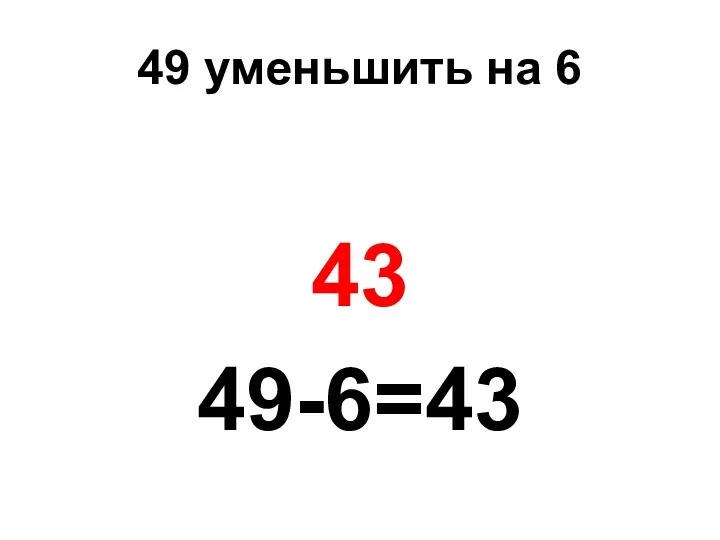49 уменьшить на 6 43 49-6=43