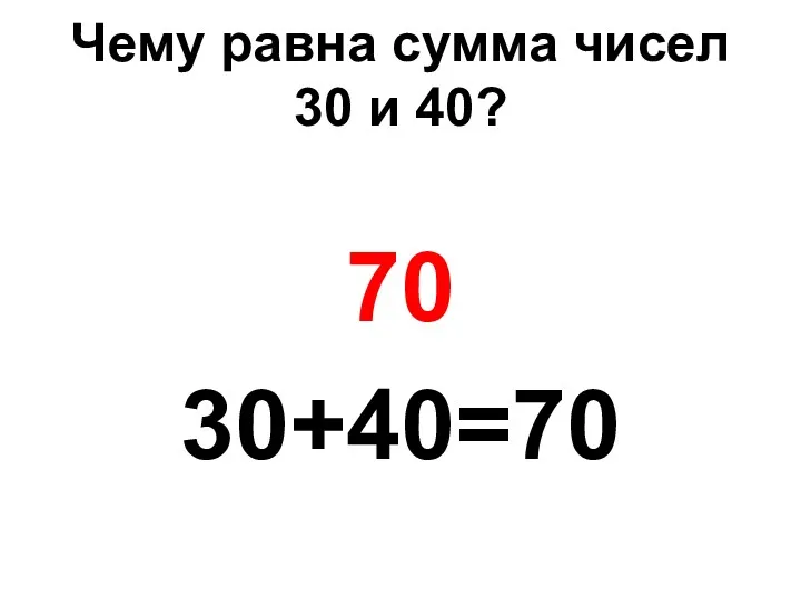 Чему равна сумма чисел 30 и 40? 70 30+40=70