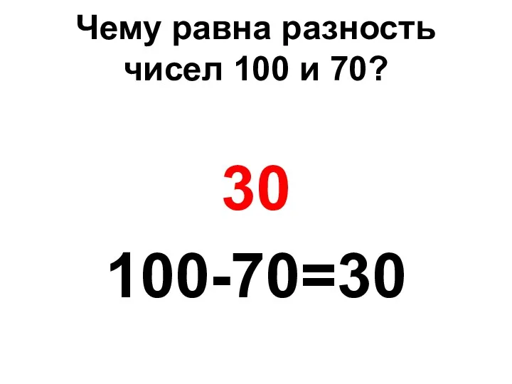 Чему равна разность чисел 100 и 70? 30 100-70=30