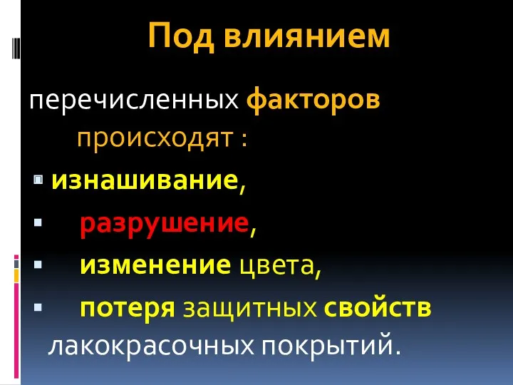 Под влиянием перечисленных факторов происходят : изнашивание, разрушение, изменение цвета, потеря защитных свойств лакокрасочных покрытий.