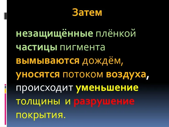 Затем незащищённые плёнкой частицы пигмента вымываются дождём, уносятся потоком воздуха, происходит уменьшение толщины и разрушение покрытия.