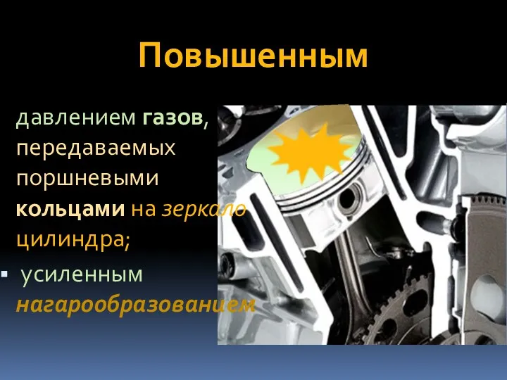 Повышенным давлением газов, передаваемых поршневыми кольцами на зеркало цилиндра; усиленным нагарообразованием