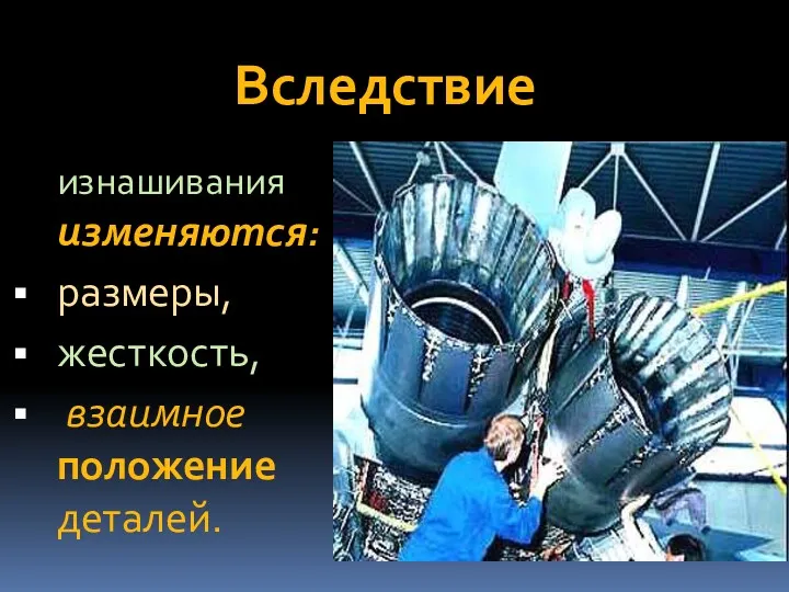 Вследствие изнашивания изменяются: размеры, жесткость, взаимное положение деталей.