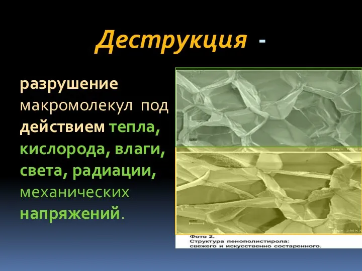 Деструкция - разрушение макромолекул под действием тепла, кислорода, влаги, света, радиации, механических напряжений.