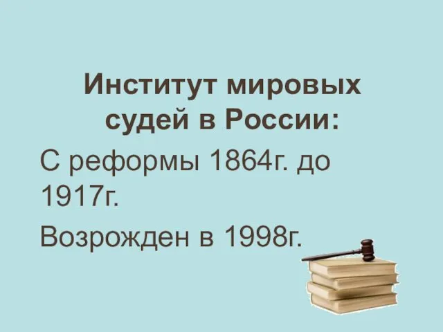 Институт мировых судей в России: С реформы 1864г. до 1917г. Возрожден в 1998г.