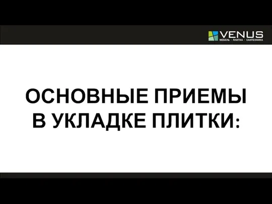 ОСНОВНЫЕ ПРИЕМЫ В УКЛАДКЕ ПЛИТКИ: