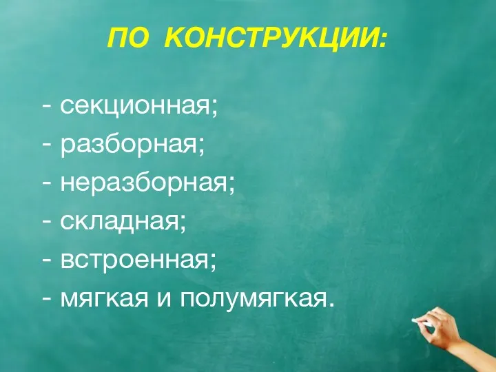 ПО КОНСТРУКЦИИ: - секционная; - разборная; - неразборная; - складная; - встроенная; - мягкая и полумягкая.