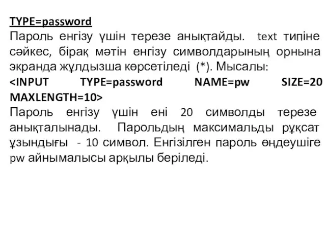 TYPE=password Пароль енгізу үшін терезе анықтайды. text типіне сәйкес, бірақ мәтін енгізу символдарының