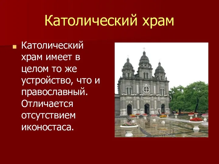 Католический храм Католический храм имеет в целом то же устройство, что и православный. Отличается отсутствием иконостаса.