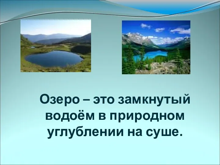 Озеро – это замкнутый водоём в природном углублении на суше.