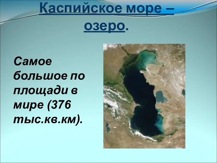 Каспийское море –озеро. Самое большое по площади в мире (376 тыс.кв.км).