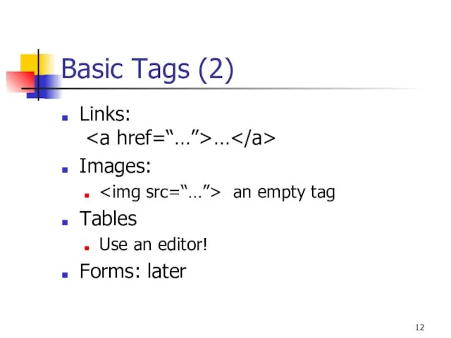 Basic Tags (2) Links: … Images: an empty tag Tables Use an editor! Forms: later