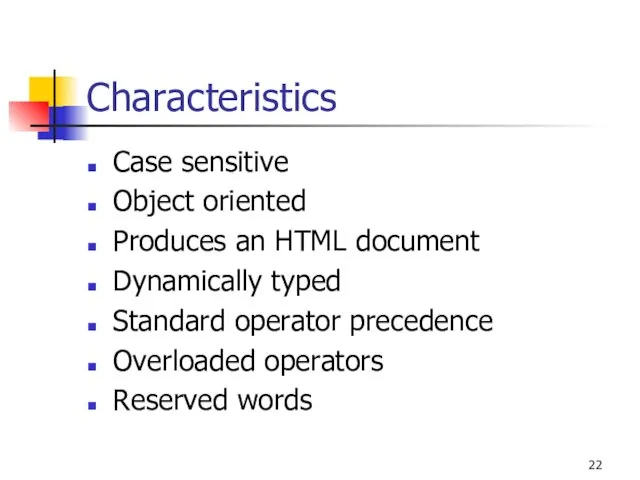 Characteristics Case sensitive Object oriented Produces an HTML document Dynamically typed Standard operator