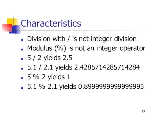 Characteristics Division with / is not integer division Modulus (%) is not an