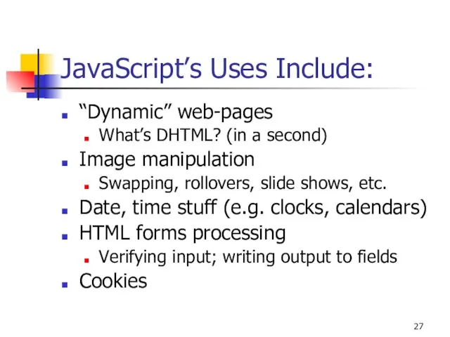 JavaScript’s Uses Include: “Dynamic” web-pages What’s DHTML? (in a second) Image manipulation Swapping,
