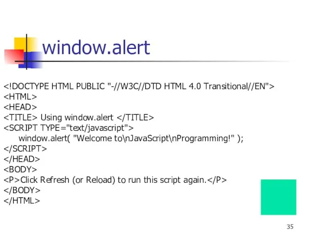 window.alert Using window.alert window.alert( "Welcome to\nJavaScript\nProgramming!" ); Click Refresh (or Reload) to run this script again.