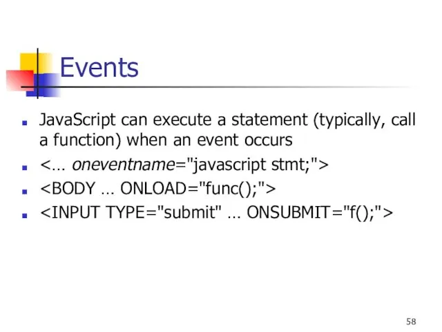 Events JavaScript can execute a statement (typically, call a function) when an event occurs