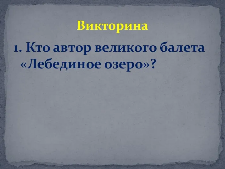 1. Кто автор великого балета «Лебединое озеро»? Викторина