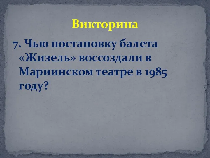 7. Чью постановку балета «Жизель» воссоздали в Мариинском театре в 1985 году? Викторина