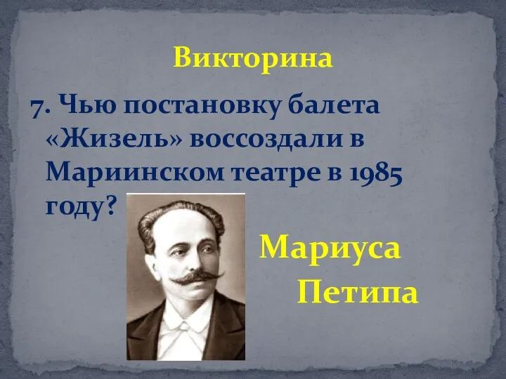 7. Чью постановку балета «Жизель» воссоздали в Мариинском театре в 1985 году? Мариуса Петипа Викторина