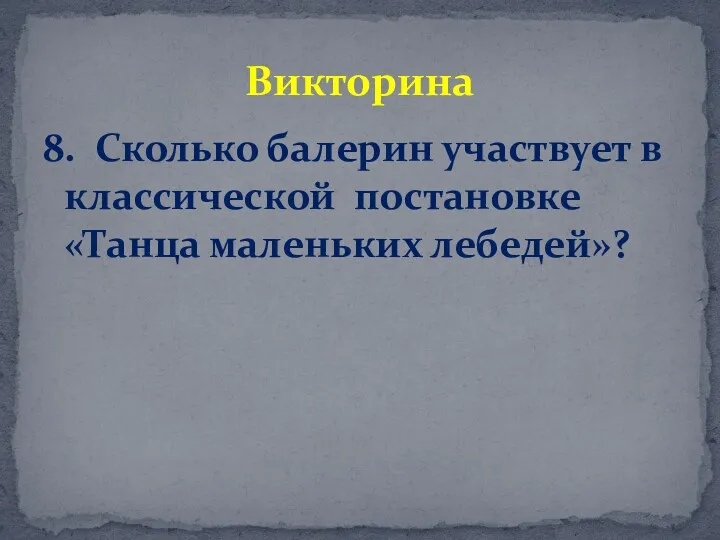 8. Сколько балерин участвует в классической постановке «Танца маленьких лебедей»? Викторина