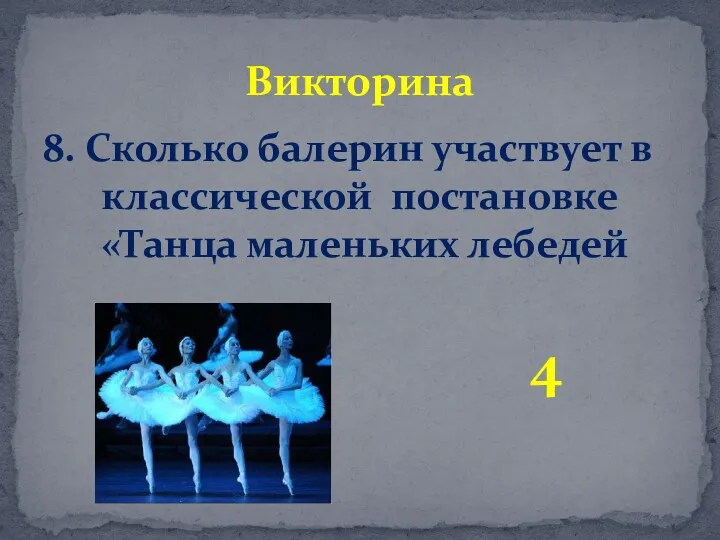 8. Сколько балерин участвует в классической постановке «Танца маленьких лебедей 4 Викторина