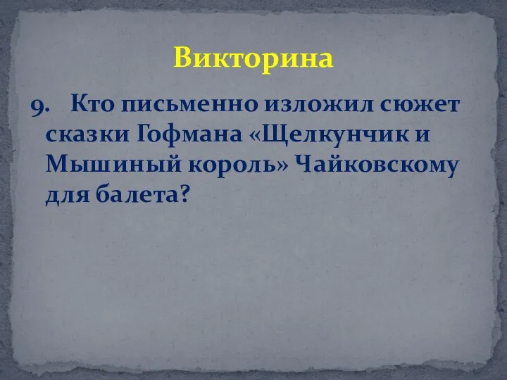 9. Кто письменно изложил сюжет сказки Гофмана «Щелкунчик и Мышиный король» Чайковскому для балета? Викторина