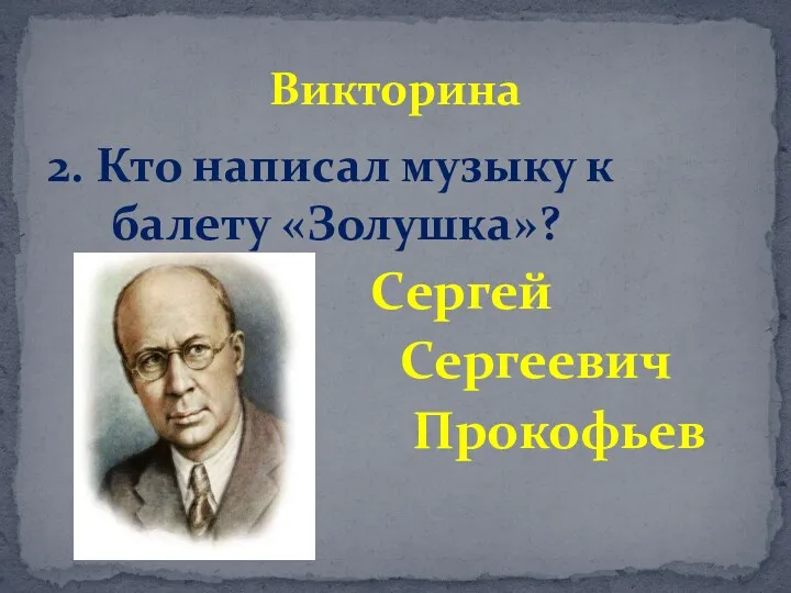 2. Кто написал музыку к балету «Золушка»? Сергей Сергеевич Прокофьев Викторина