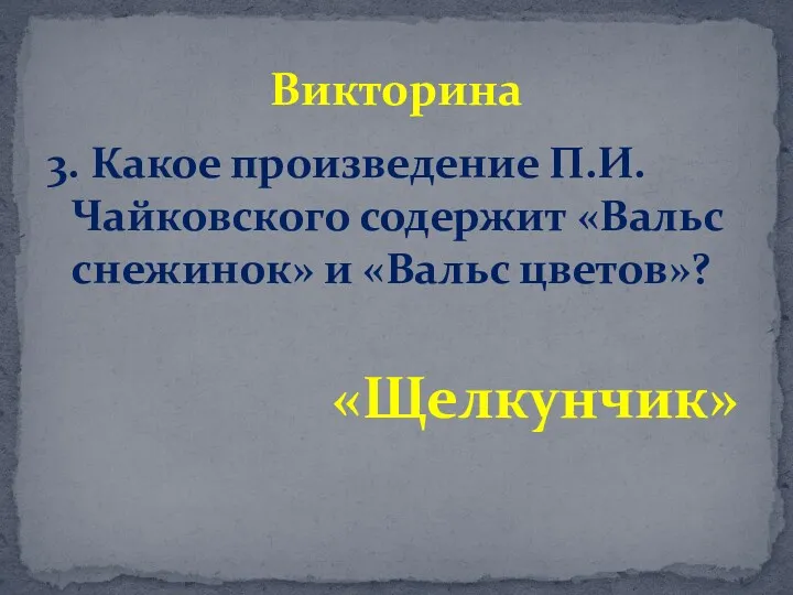 3. Какое произведение П.И.Чайковского содержит «Вальс снежинок» и «Вальс цветов»? «Щелкунчик» Викторина