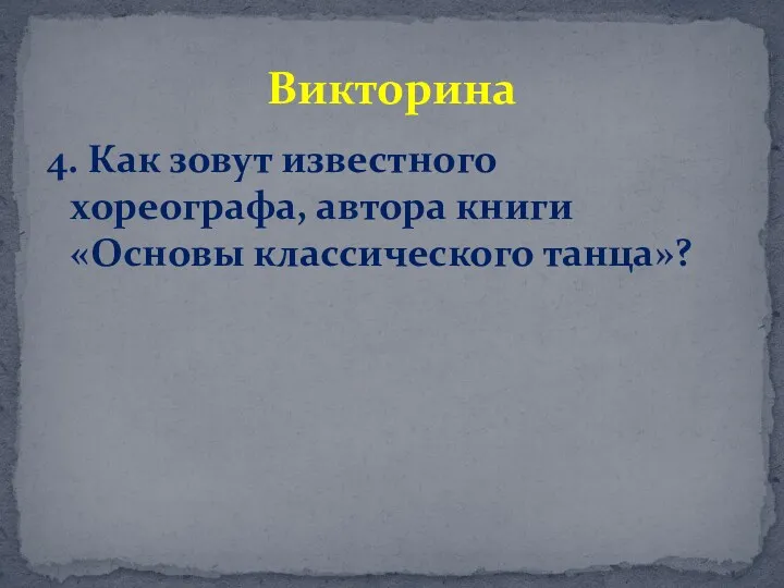 4. Как зовут известного хореографа, автора книги «Основы классического танца»? Викторина