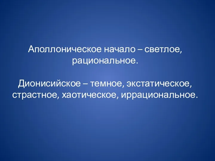 Аполлоническое начало – светлое, рациональное. Дионисийское – темное, экстатическое, страстное, хаотическое, иррациональное.