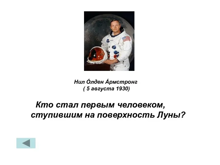 Кто стал первым человеком, ступившим на поверхность Луны? Нил О́лден А́рмстронг ( 5 августа 1930)